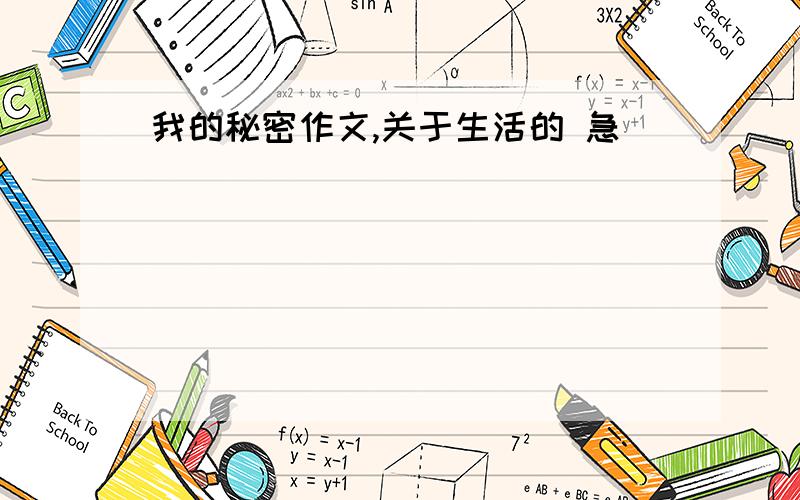 我的秘密作文,关于生活的 急