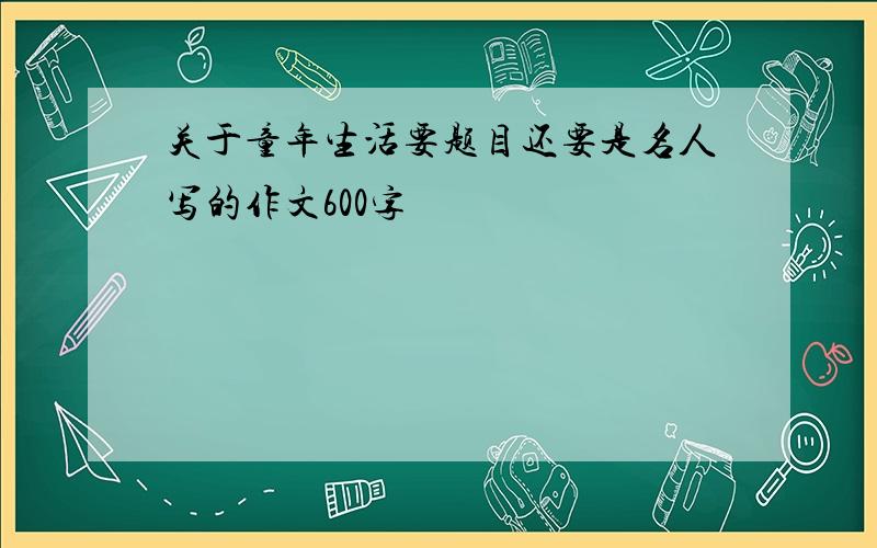 关于童年生活要题目还要是名人写的作文600字