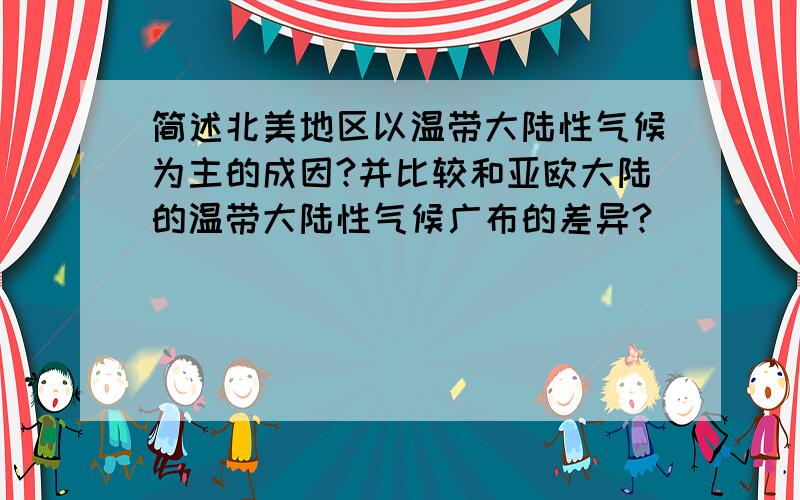 简述北美地区以温带大陆性气候为主的成因?并比较和亚欧大陆的温带大陆性气候广布的差异?