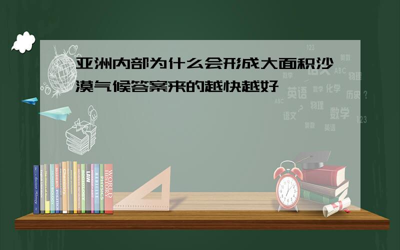 亚洲内部为什么会形成大面积沙漠气候答案来的越快越好