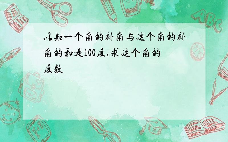 以知一个角的补角与这个角的补角的和是100度,求这个角的度数