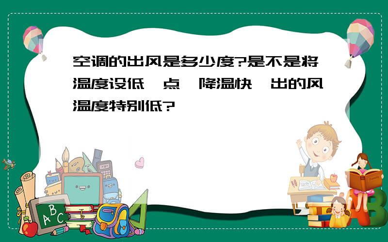 空调的出风是多少度?是不是将温度设低一点,降温快,出的风温度特别低?