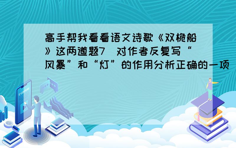 高手帮我看看语文诗歌《双桅船》这两道题7．对作者反复写“风暴”和“灯”的作用分析正确的一项（ C ）（3分）A．这是一处环境描写,起了渲染气氛、烘托人物心情的作用.B．说明“风暴