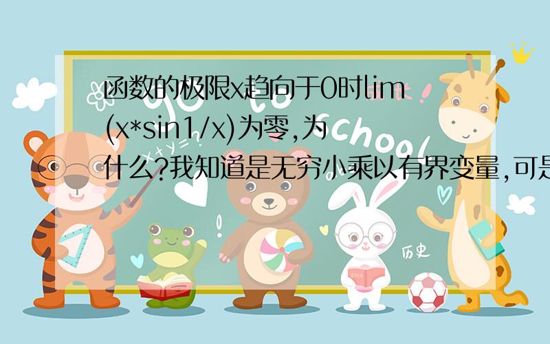 函数的极限x趋向于0时lim(x*sin1/x)为零,为什么?我知道是无穷小乘以有界变量,可是求极限是不是极限符号后面引导所有关系式(以乘的形式连接的)都要求极限么?为什么可以不把上式写为极限*极