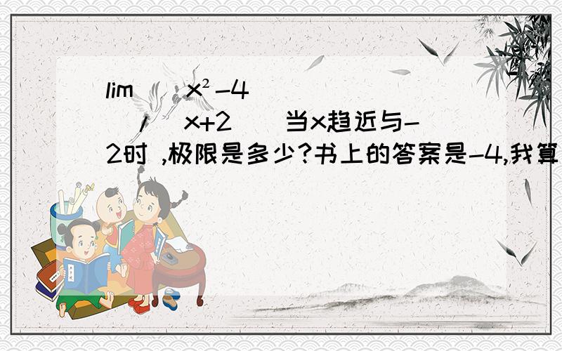 lim（(x²-4）/（x+2））当x趋近与-2时 ,极限是多少?书上的答案是-4,我算的是-2,麻烦各位教我一下,想要详细步骤,麻烦了.