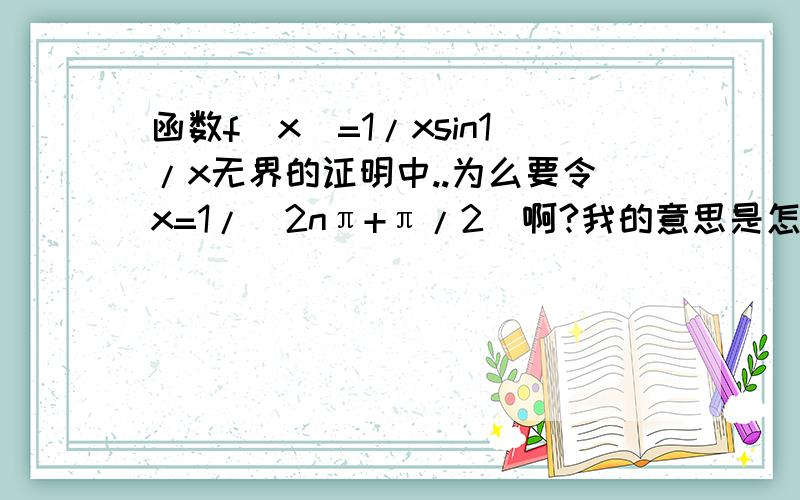 函数f(x)=1/xsin1/x无界的证明中..为么要令x=1/(2nπ+π/2)啊?我的意思是怎么才能找到这样的数啊?为什么不用别的?/