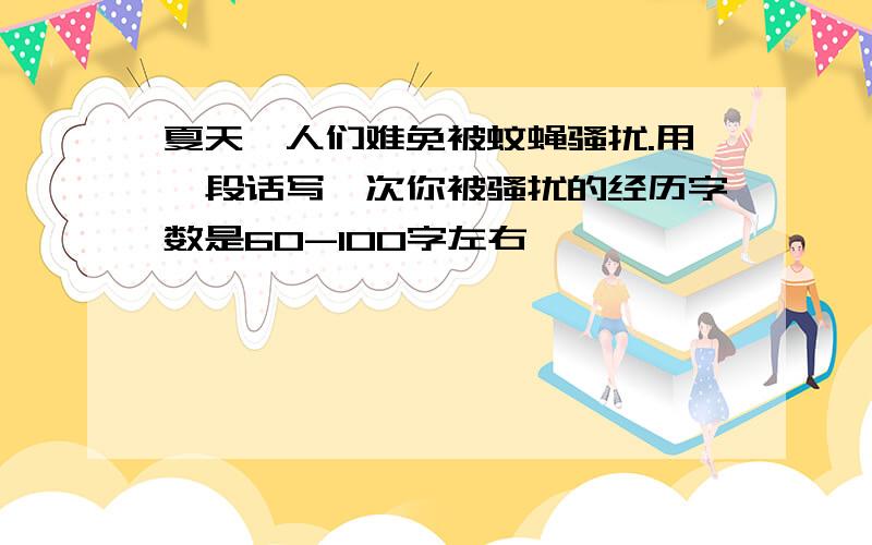 夏天,人们难免被蚊蝇骚扰.用一段话写一次你被骚扰的经历字数是60-100字左右