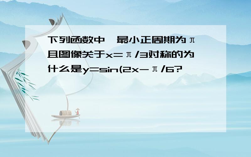 下列函数中,最小正周期为π,且图像关于x=π/3对称的为什么是y=sin(2x-π/6?