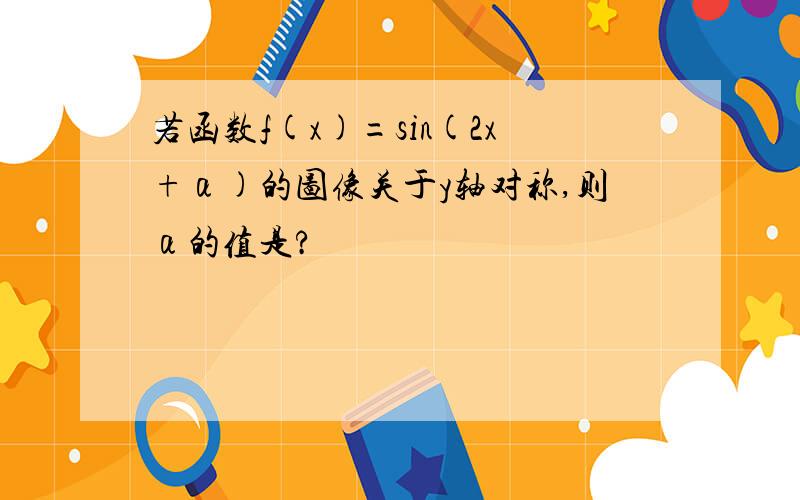 若函数f(x)=sin(2x+α)的图像关于y轴对称,则α的值是?