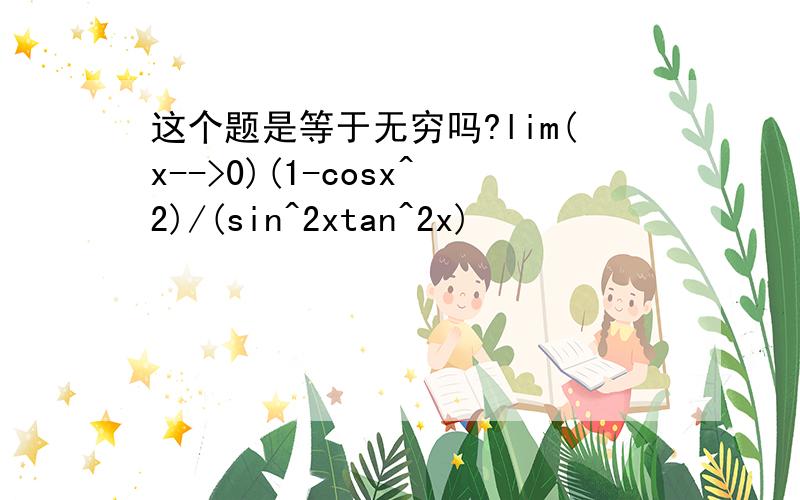 这个题是等于无穷吗?lim(x-->0)(1-cosx^2)/(sin^2xtan^2x)