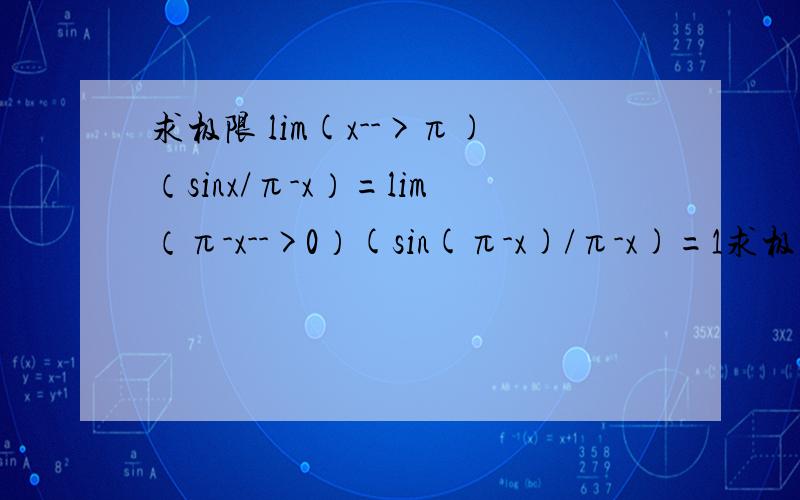 求极限 lim(x-->π)（sinx/π-x）=lim（π-x-->0）(sin(π-x)/π-x)=1求极限lim(x-->π)（sinx/π-x）=lim（π-x-->0）(sin(π-x)/π-x)=1我想问,为什么分母上的x在lim下面换成π-x之后不用跟着换成π-x?这样的话如果换成