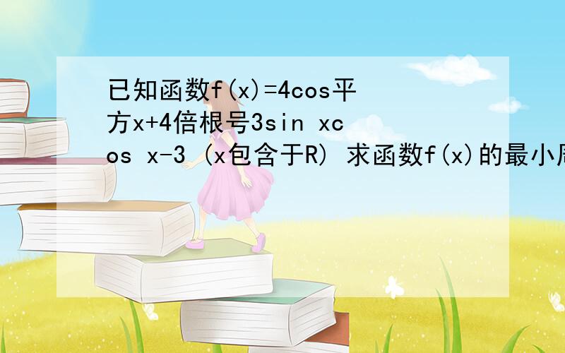 已知函数f(x)=4cos平方x+4倍根号3sin xcos x-3 (x包含于R) 求函数f(x)的最小周期；写出函数的对称轴