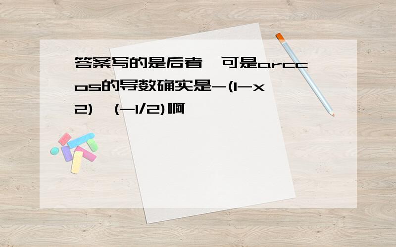 答案写的是后者,可是arccos的导数确实是-(1-x^2)^(-1/2)啊