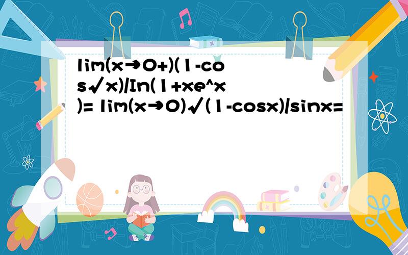 lim(x→0+)(1-cos√x)/In(1+xe^x)= lim(x→0)√(1-cosx)/sinx=