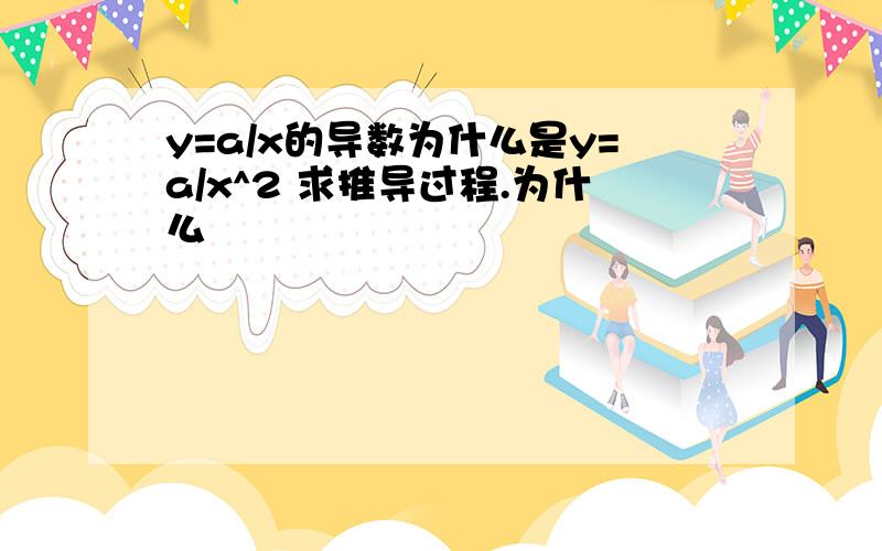 y=a/x的导数为什么是y=a/x^2 求推导过程.为什么