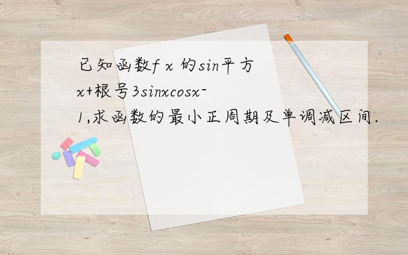 已知函数f x 的sin平方x+根号3sinxcosx-1,求函数的最小正周期及单调减区间.