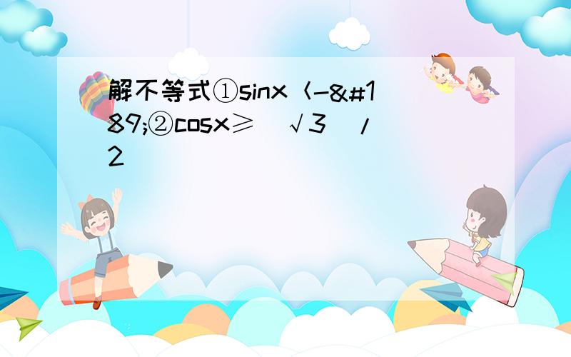 解不等式①sinx＜-½②cosx≥（√3）/2