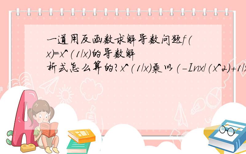 一道用反函数求解导数问题f(x)=x^(1/x)的导数解析式怎么算的?x^(1/x)乘以(-Inx/(x^2)+1/x^2）