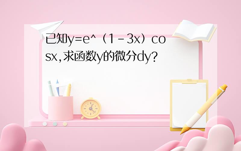 已知y=e^（1-3x）cosx,求函数y的微分dy?