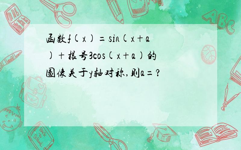 函数f(x)=sin(x+a)+根号3cos(x+a)的图像关于y轴对称,则a=?