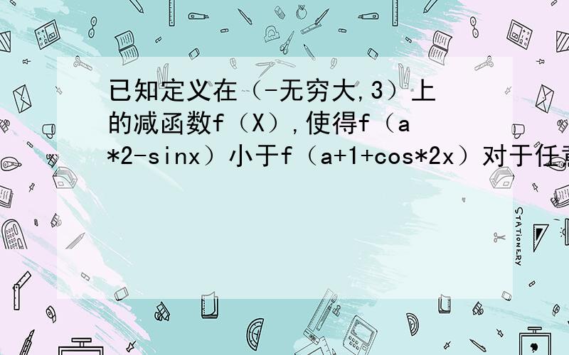 已知定义在（-无穷大,3）上的减函数f（X）,使得f（a*2-sinx）小于f（a+1+cos*2x）对于任意的x属于R恒成求a的取值范围