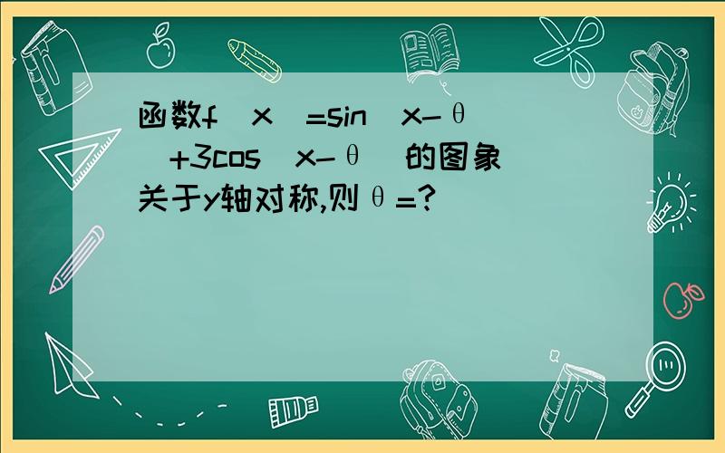 函数f(x)=sin(x-θ)+3cos(x-θ)的图象关于y轴对称,则θ=?