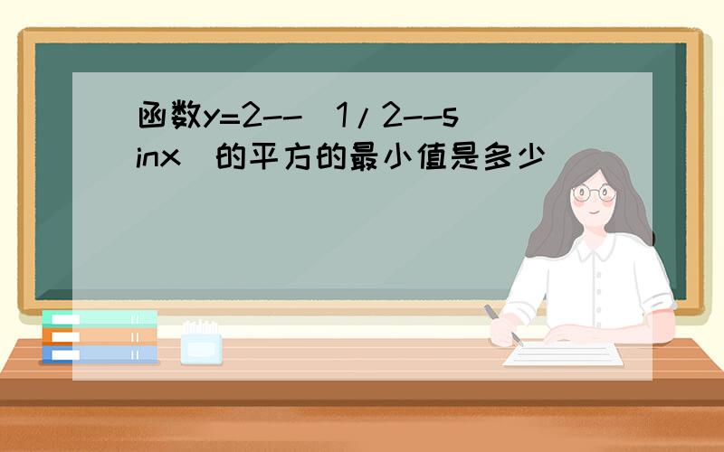 函数y=2--(1/2--sinx)的平方的最小值是多少