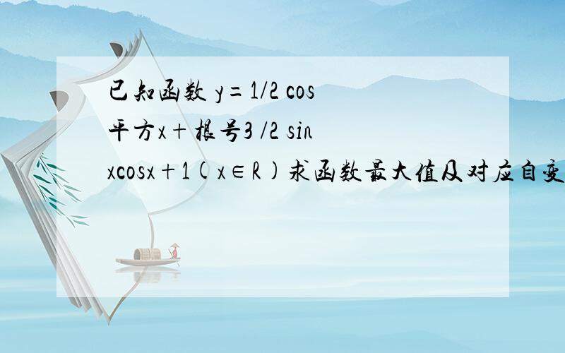 已知函数 y=1/2 cos平方x+根号3 /2 sinxcosx+1(x∈R)求函数最大值及对应自变量x的集合.