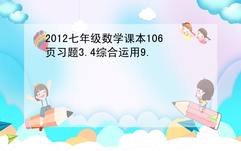 2012七年级数学课本106页习题3.4综合运用9.