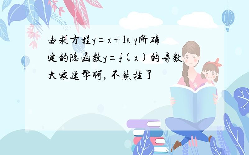 由求方程y=x+ln y所确定的隐函数y=f(x)的导数大家速帮啊，不然挂了