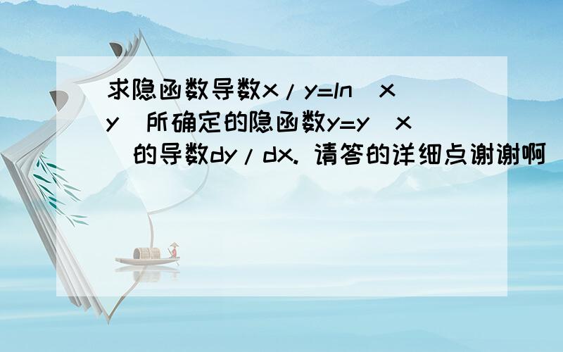 求隐函数导数x/y=ln(xy)所确定的隐函数y=y(x)的导数dy/dx. 请答的详细点谢谢啊