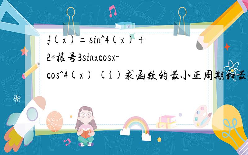 f(x)=sin^4(x)+2*根号3sinxcosx-cos^4(x) (1)求函数的最小正周期和最小值 (2)f(x)在...f(x)=sin^4(x)+2*根号3sinxcosx-cos^4(x)(1)求函数的最小正周期和最小值(2)f(x)在[0,派]上的递增区间