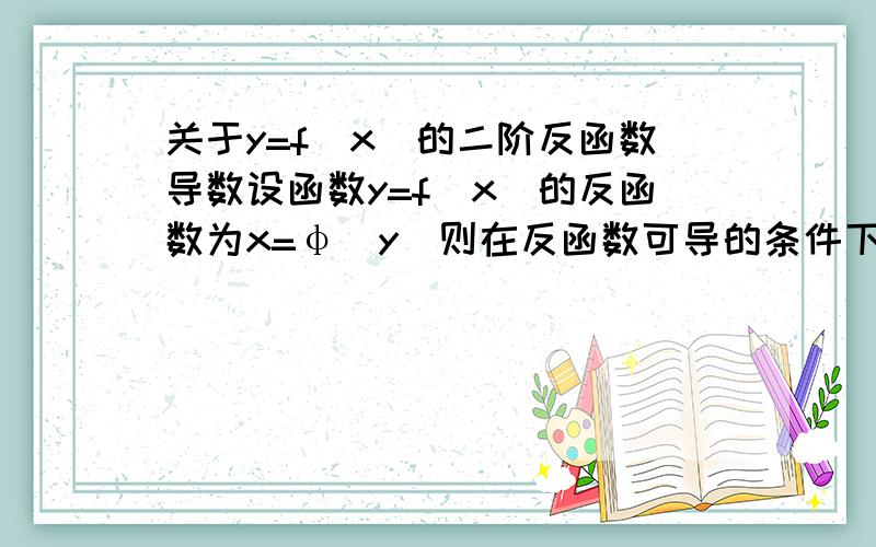 关于y=f(x)的二阶反函数导数设函数y=f(x)的反函数为x=φ(y)则在反函数可导的条件下,我们有φ'(y)=1/f'(x)φ