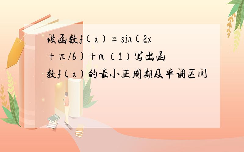 设函数f(x)=sin(2x+π/6)+m （1）写出函数f（x）的最小正周期及单调区间