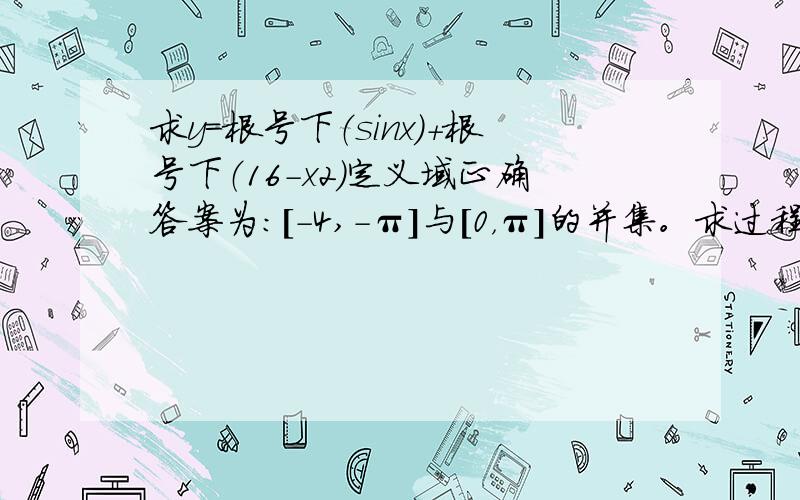 求y=根号下（sinx）+根号下（16-x2)定义域正确答案为：[-4,-π]与[0，π]的并集。求过程