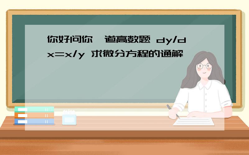 你好问你一道高数题 dy/dx=x/y 求微分方程的通解