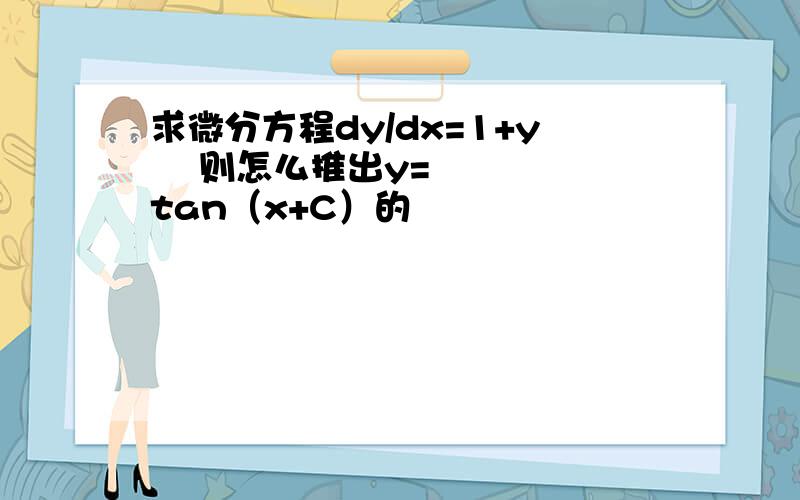 求微分方程dy/dx=1+y² 则怎么推出y=tan（x+C）的