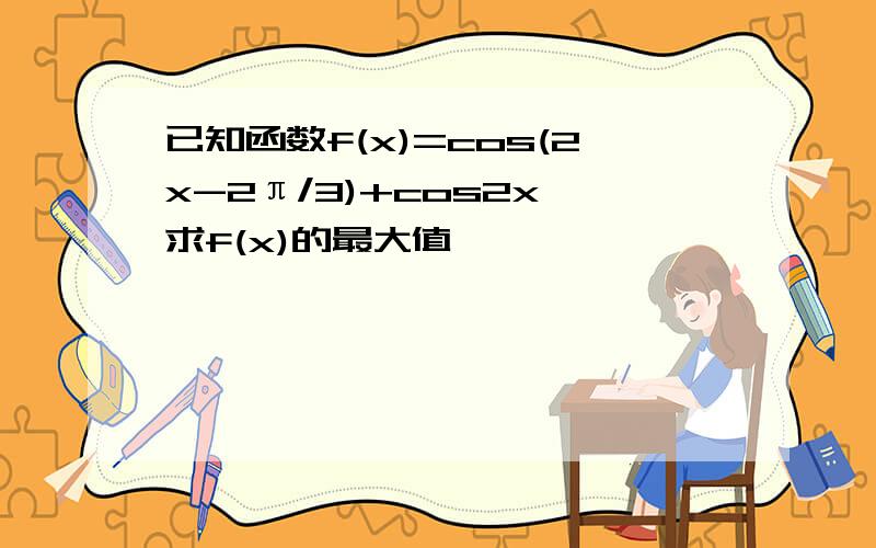 已知函数f(x)=cos(2x-2π/3)+cos2x,求f(x)的最大值