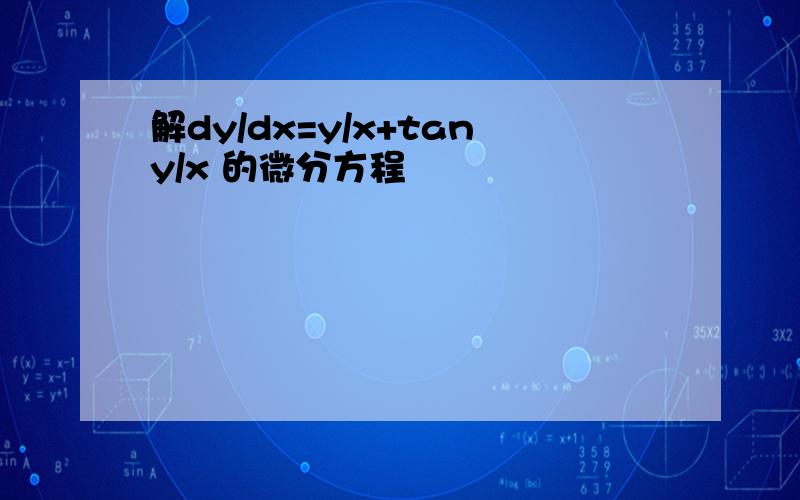 解dy/dx=y/x+tany/x 的微分方程