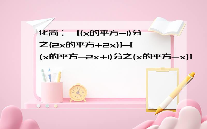 化简：{[(x的平方-1)分之(2x的平方+2x)]-[(x的平方-2x+1)分之(x的平方-x)]}÷(x+1)分之x(1) x=1+根号二时,求原代数式的值(2) 原代数式能等于-1吗?为什么?