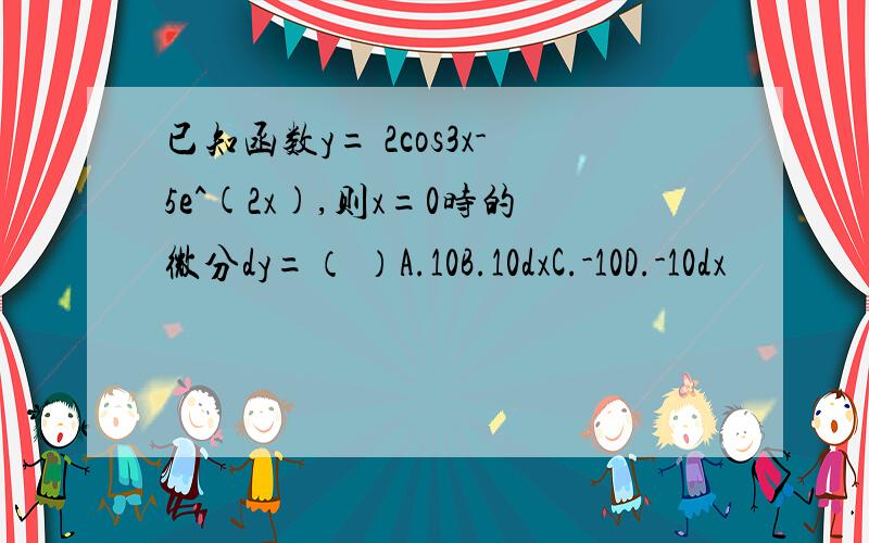 已知函数y= 2cos3x-5e^(2x),则x=0时的微分dy=（ ）A.10B.10dxC.-10D.-10dx