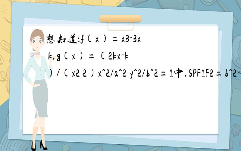 想知道：f(x)=x3-3x k,g(x)=(2kx-k)／(x2 2)x^2/a^2 y^2/b^2=1中,SPF1F2=b^2*tanβ/2COSA COSB COSCx| |y-2/1|=0