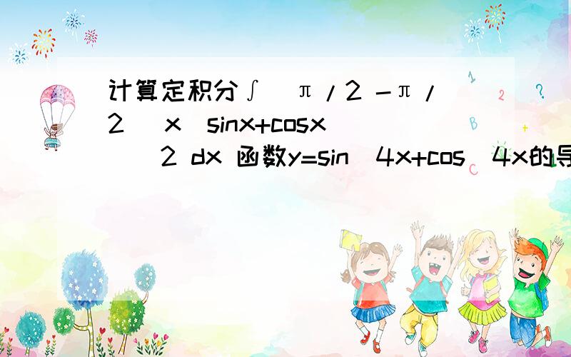 计算定积分∫(π/2 -π/2) x（sinx+cosx）^2 dx 函数y=sin^4x+cos^4x的导数是计算定积分∫(π/2 -π/2) x（sinx+cosx）^2 dx函数y=sin^4x+cos^4x的导数是