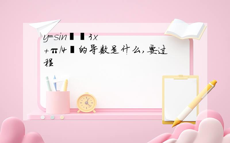 y=sin³﹙3x+π／4﹚的导数是什么,要过程