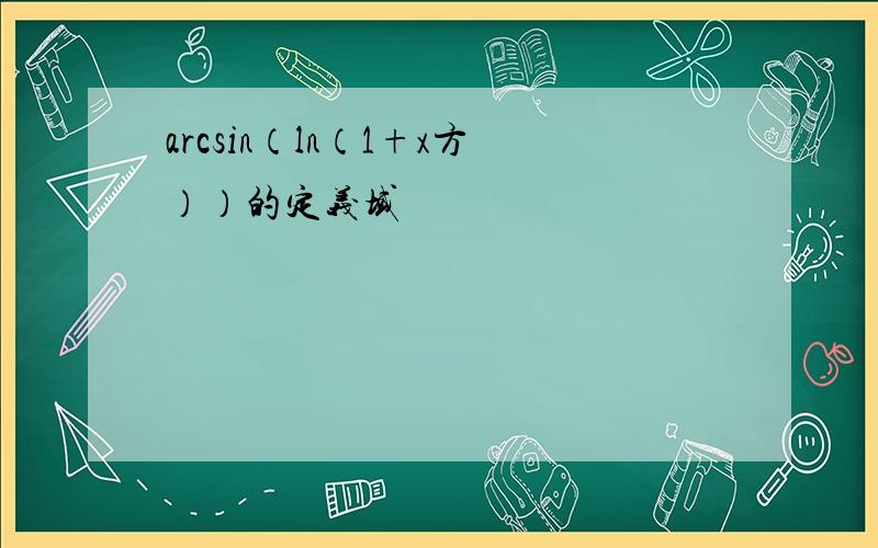 arcsin（ln（1+x方））的定义域