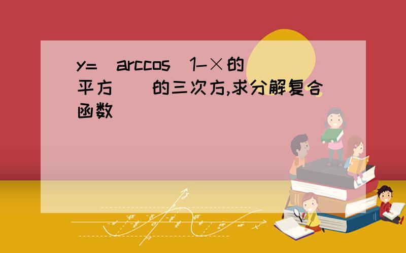 y=[arccos(1-×的平方)]的三次方,求分解复合函数