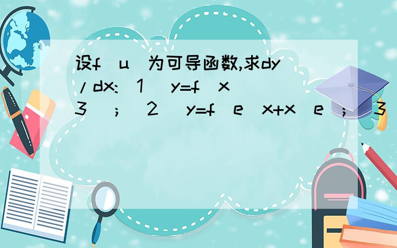 设f(u)为可导函数,求dy/dx:(1) y=f(x^3) ; (2) y=f(e^x+x^e); (3) y=f(e^x)e^f(x)