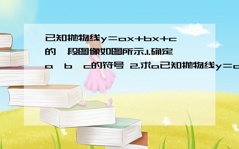 已知抛物线y＝ax+bx+c的一段图像如图所示.1.确定a,b,c的符号 2.求a已知抛物线y＝ax+bx+c的一段图像如图所示.1.确定a,b,c的符号2.求a+b+c的取值范围