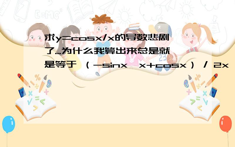 求y=cosx/x的导数悲剧了...为什么我算出来总是就是等于 （-sinx*x+cosx） / 2x .