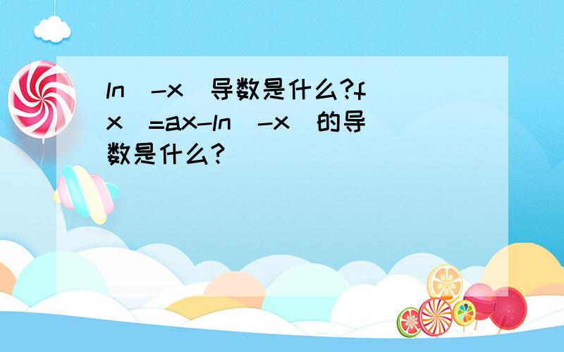 ln(-x)导数是什么?f(x)=ax-ln(-x)的导数是什么?